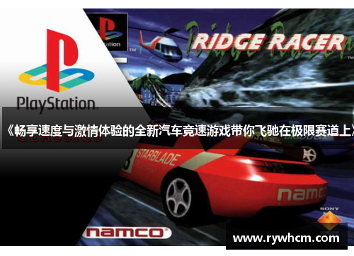 《畅享速度与激情体验的全新汽车竞速游戏带你飞驰在极限赛道上》