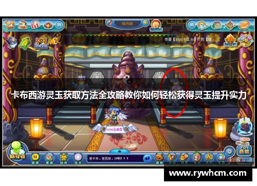 卡布西游灵玉获取方法全攻略教你如何轻松获得灵玉提升实力