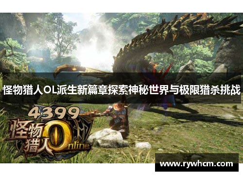 怪物猎人OL派生新篇章探索神秘世界与极限猎杀挑战