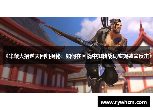 《半藏大招逆天回归揭秘：如何在团战中扭转战局实现致命反击》
