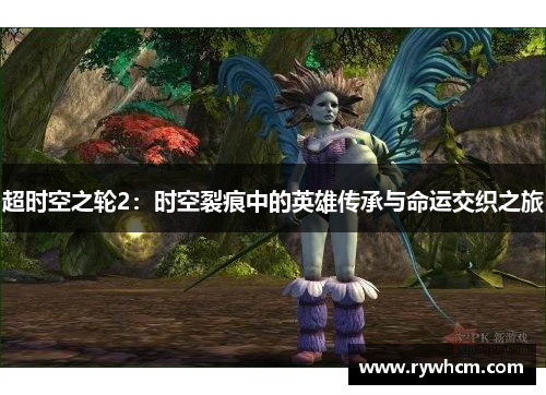 超时空之轮2：时空裂痕中的英雄传承与命运交织之旅
